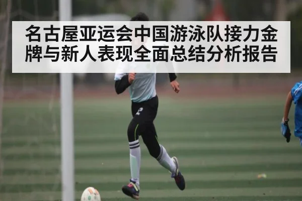 名古屋亚运会中国游泳队接力金牌与新人表现全面总结分析报告