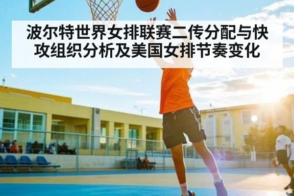 波尔特世界女排联赛二传分配与快攻组织分析及美国女排节奏变化