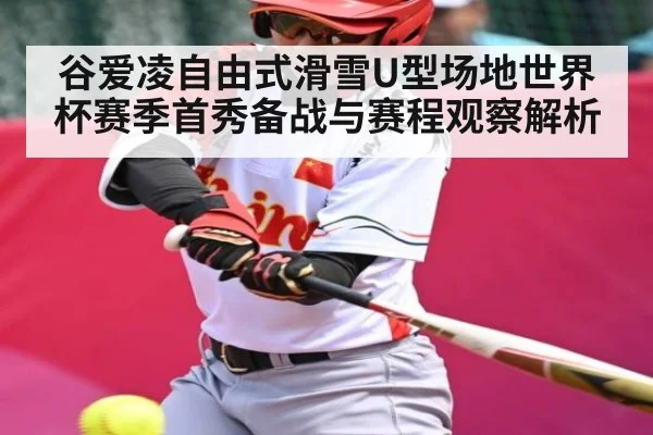 谷爱凌自由式滑雪U型场地世界杯赛季首秀备战与赛程观察解析